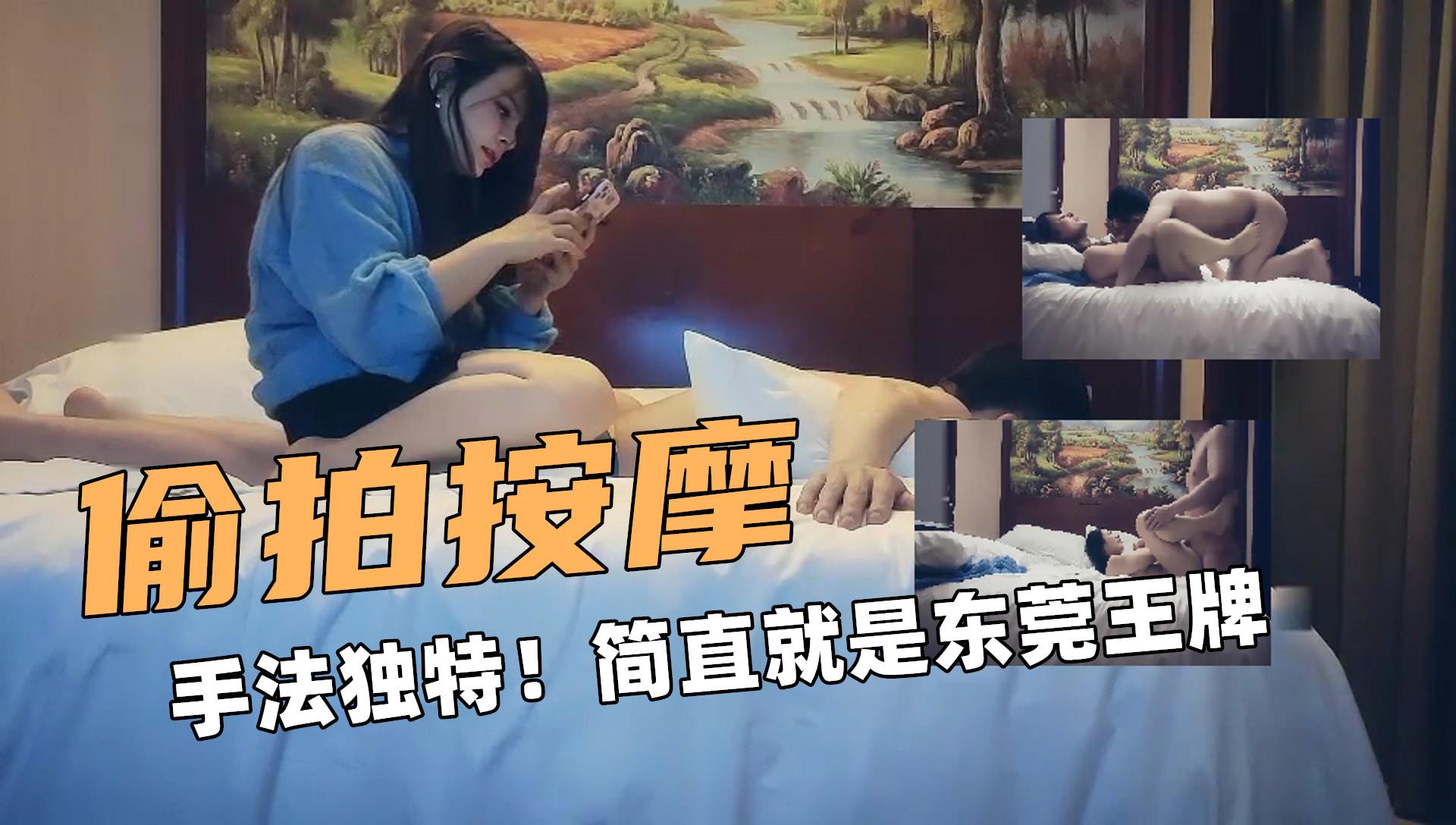 ①偷拍按摩！手法独特！简直就是东莞王牌！